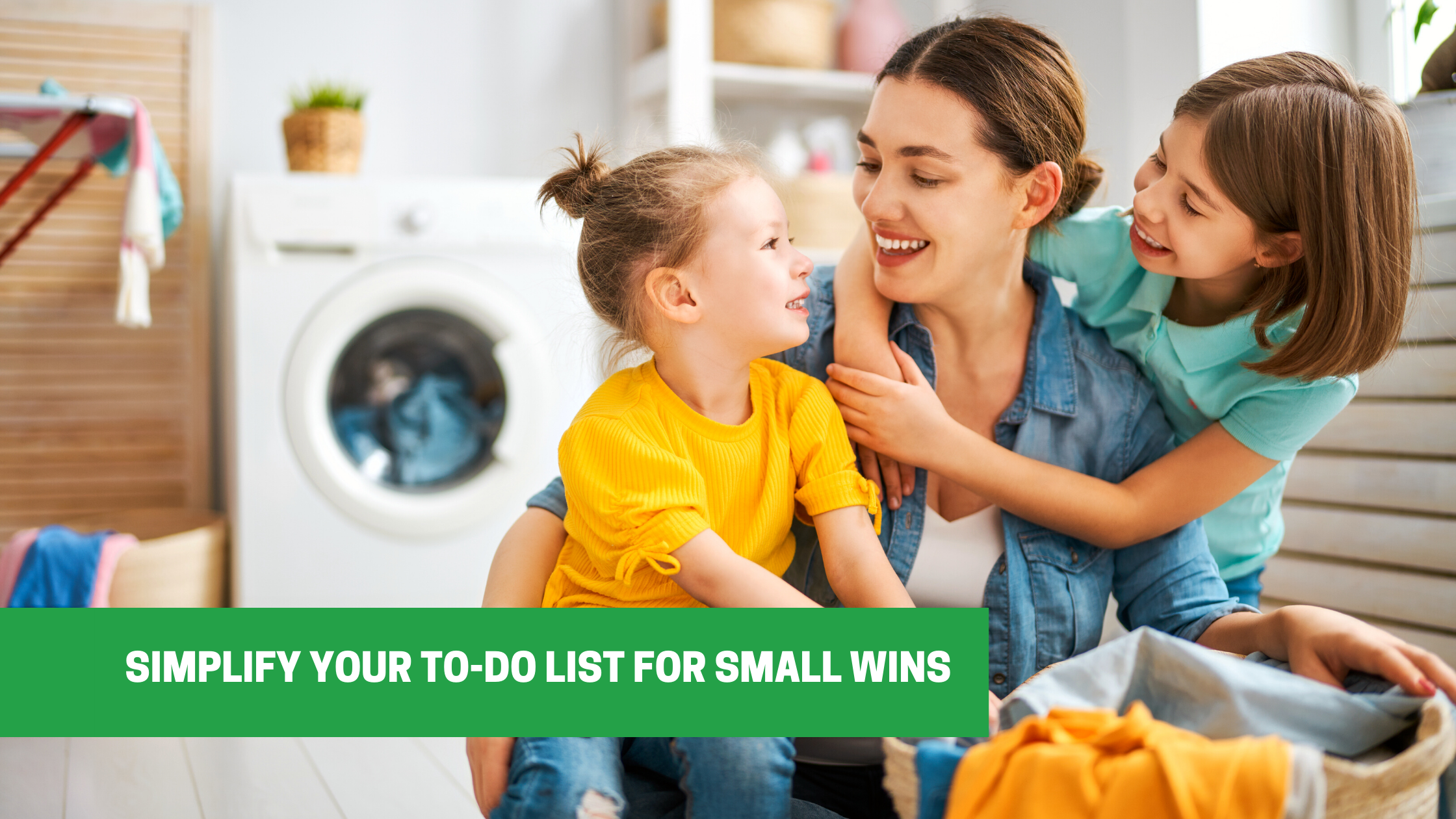 Simplify Your To-Do List for Small Wins ; Mother and two daughter doing laundry
